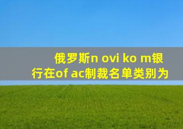 俄罗斯n ovi ko m银行在of ac制裁名单类别为